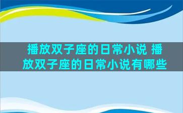 播放双子座的日常小说 播放双子座的日常小说有哪些
